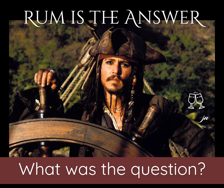 Rum is the answer. What was the question? (a Captain Jack Sparrow meme by Jacqui Nelson)